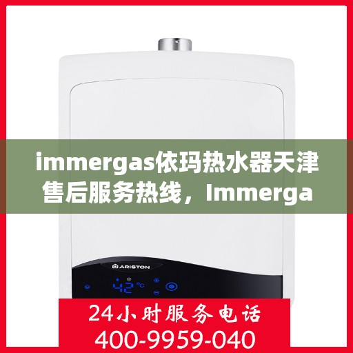 immergas依玛热水器天津售后服务热线，Immergas依玛热水器天津售后热线及服务一览