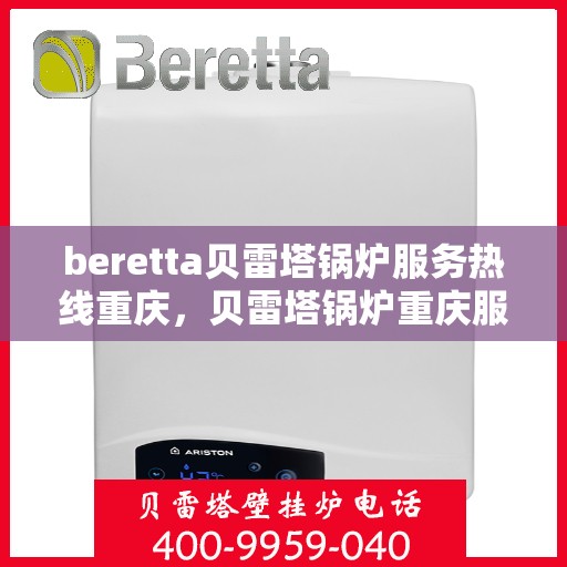 beretta贝雷塔锅炉服务热线重庆，贝雷塔锅炉重庆服务热线指南