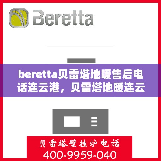 beretta贝雷塔地暖售后电话连云港，贝雷塔地暖连云港售后专线支持服务电话