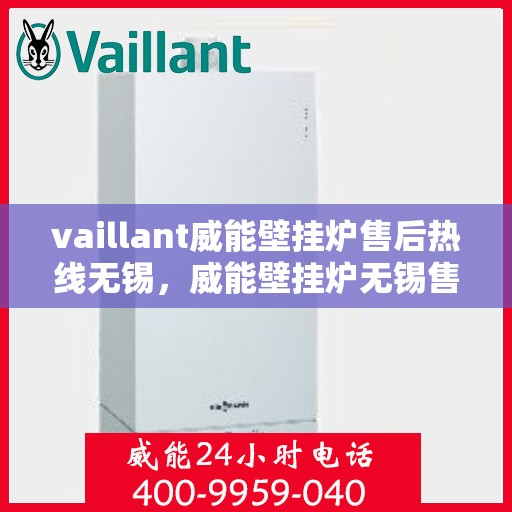 vaillant威能壁挂炉售后热线无锡，威能壁挂炉无锡售后热线，专业维修与贴心服务