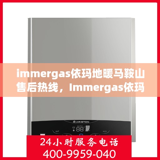 immergas依玛地暖马鞍山售后热线，Immergas依玛地暖马鞍山售后服务热线全解析