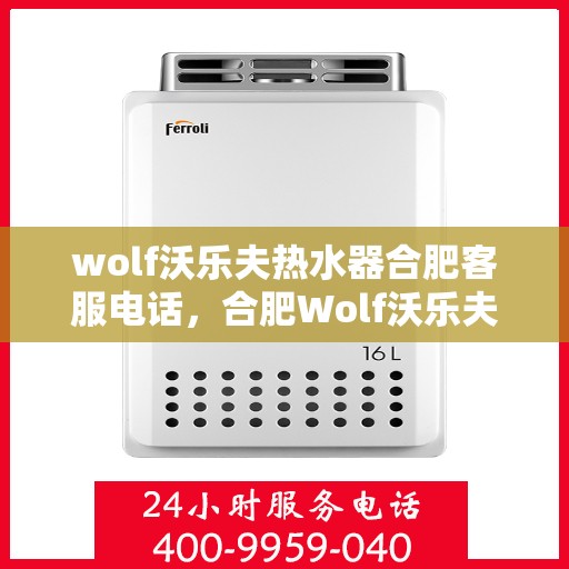 wolf沃乐夫热水器合肥客服电话，合肥Wolf沃乐夫热水器官方客服热线