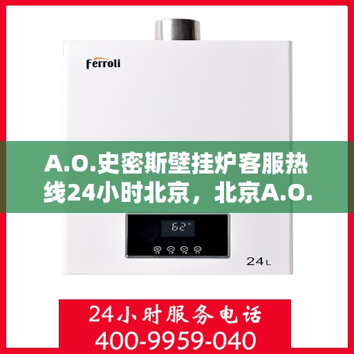 A.O.史密斯壁挂炉客服热线24小时北京，北京A.O.史密斯壁挂炉全天候客服热线，专业解答您的每一个疑问
