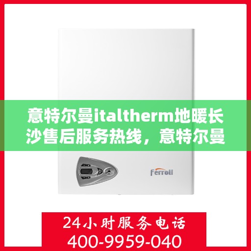 意特尔曼italtherm地暖长沙售后服务热线，意特尔曼italtherm地暖长沙售后服务热线，专业团队为您提供贴心服务