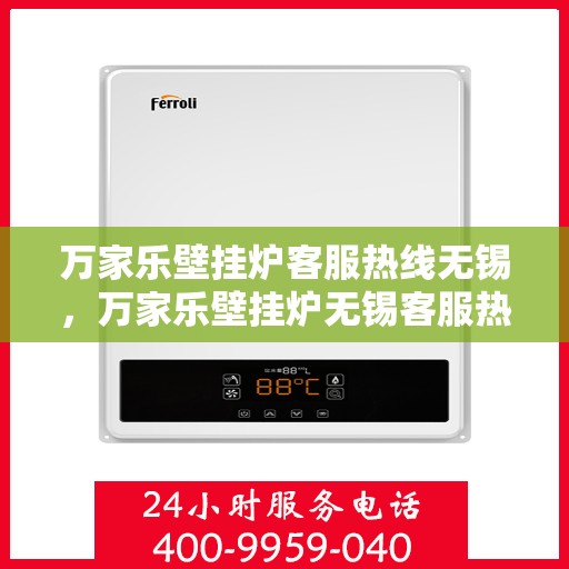万家乐壁挂炉客服热线无锡，万家乐壁挂炉无锡客服热线专业服务，为您解答疑惑