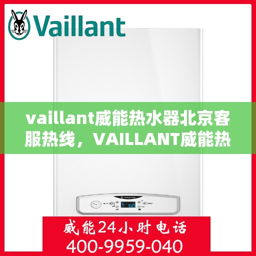 vaillant威能热水器北京客服热线，VAILLANT威能热水器北京客服热线全解析