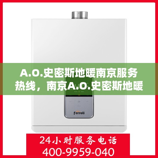 A.O.史密斯地暖南京服务热线，南京A.O.史密斯地暖专业服务热线，为您提供贴心解决方案
