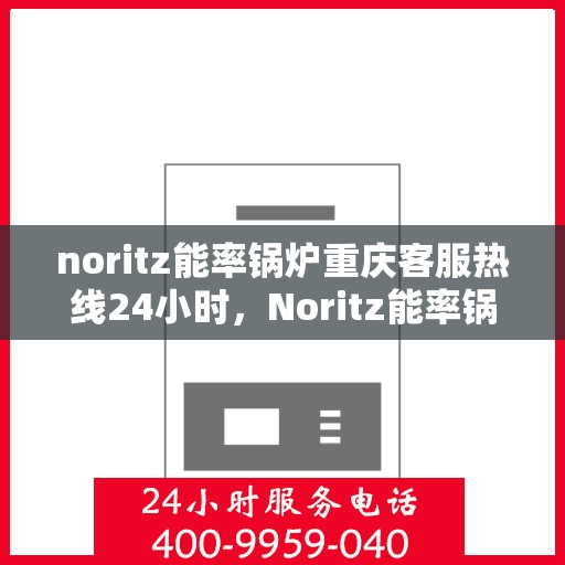 noritz能率锅炉重庆客服热线24小时，Noritz能率锅炉重庆24小时客服热线全解析