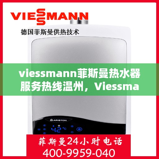 viessmann菲斯曼热水器服务热线温州，Viessmann菲斯曼热水器温州服务热线指南