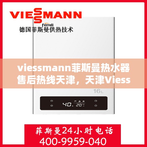 viessmann菲斯曼热水器售后热线天津，天津Viessmann菲斯曼热水器售后热线及服务指南