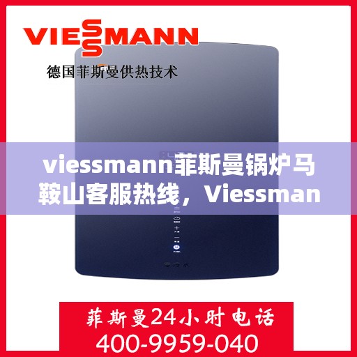 viessmann菲斯曼锅炉马鞍山客服热线，Viessmann菲斯曼锅炉马鞍山客服中心，专业热线，贴心服务