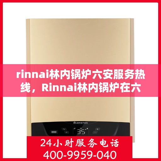 rinnai林内锅炉六安服务热线，Rinnai林内锅炉在六安，专业热线服务，高效锅炉解决方案