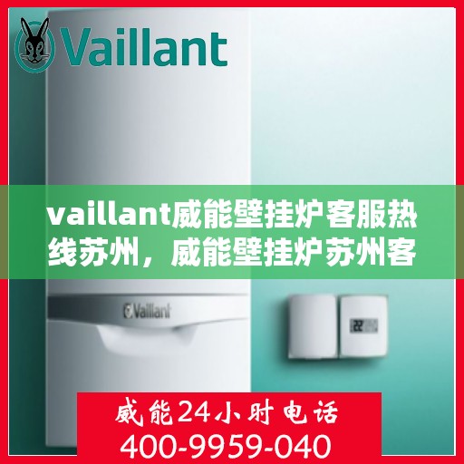 vaillant威能壁挂炉客服热线苏州，威能壁挂炉苏州客服热线详解，专业解答您的疑问