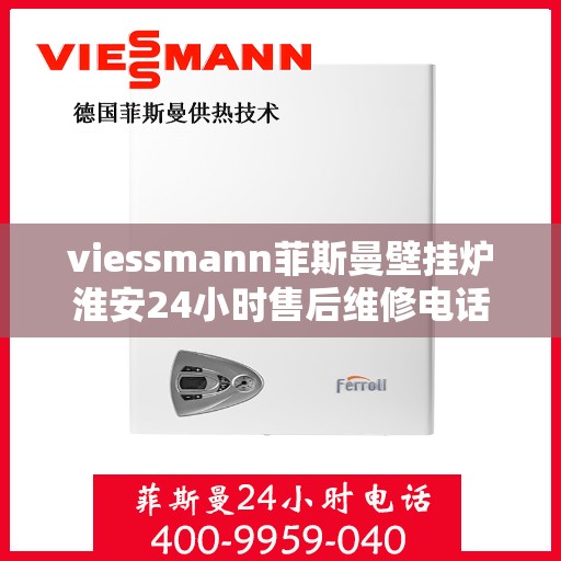 viessmann菲斯曼壁挂炉淮安24小时售后维修电话，Viessmann菲斯曼壁挂炉淮安全天候售后维修服务热线公布