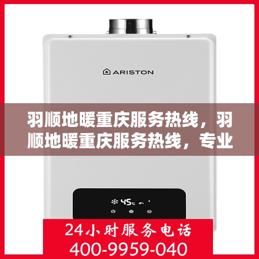 羽顺地暖重庆服务热线，羽顺地暖重庆服务热线，专业温暖您的生活