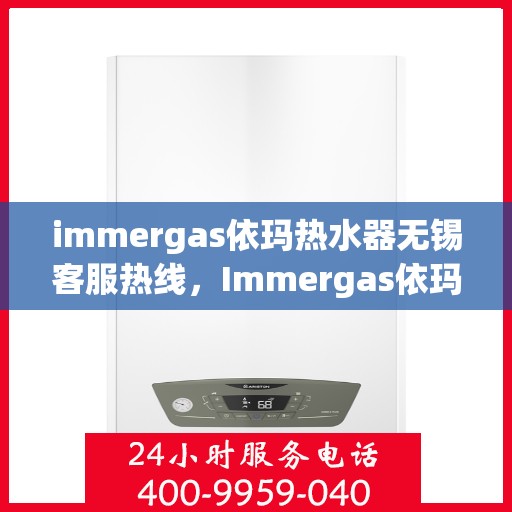 immergas依玛热水器无锡客服热线，Immergas依玛热水器无锡客服热线，专业解答，贴心服务