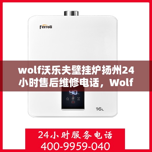 wolf沃乐夫壁挂炉扬州24小时售后维修电话，Wolf沃乐夫壁挂炉扬州全天候售后维修服务热线