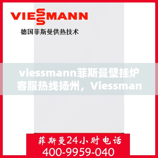 viessmann菲斯曼壁挂炉客服热线扬州，Viessmann菲斯曼壁挂炉扬州客服热线全面服务，温暖您的生活