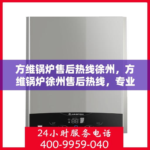 方维锅炉售后热线徐州，方维锅炉徐州售后热线，专业维修，贴心服务