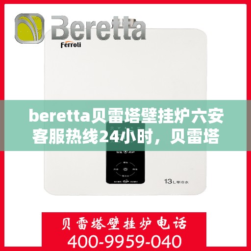 beretta贝雷塔壁挂炉六安客服热线24小时，贝雷塔壁挂炉六安客服热线全天候服务，温暖您的生活热线