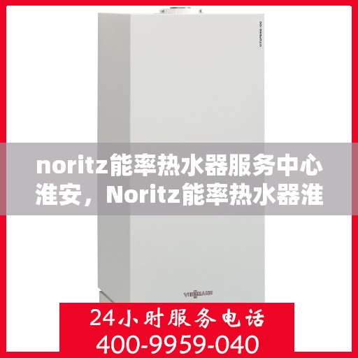 noritz能率热水器服务中心淮安，Noritz能率热水器淮安服务中心，专业维修，高效服务