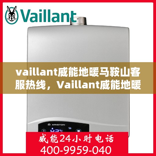 vaillant威能地暖马鞍山客服热线，Vaillant威能地暖马鞍山客服热线，专业解答您的疑问，温暖您的生活