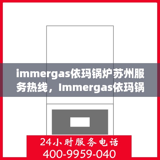 immergas依玛锅炉苏州服务热线，Immergas依玛锅炉苏州专业维修服务热线公布