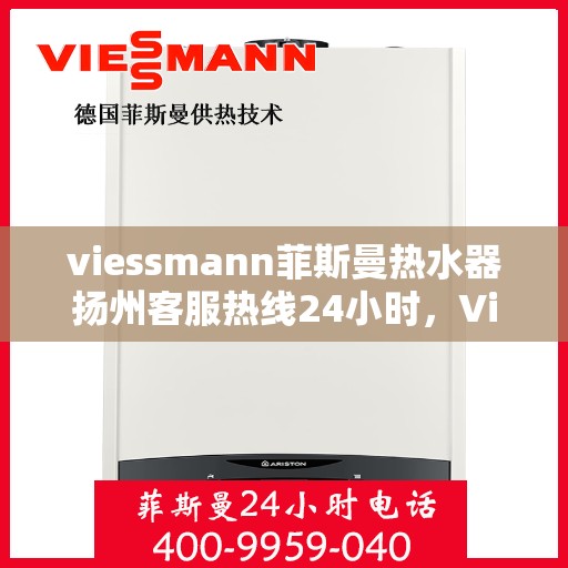 viessmann菲斯曼热水器扬州客服热线24小时，Viessmann菲斯曼热水器扬州客服热线全天候服务指南