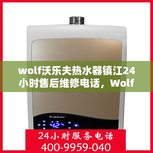 wolf沃乐夫热水器镇江24小时售后维修电话，Wolf沃乐夫热水器镇江全天候售后维修服务热线