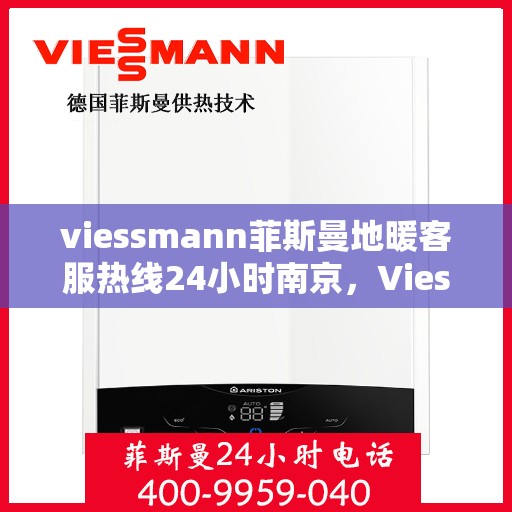 viessmann菲斯曼地暖客服热线24小时南京，Viessmann菲斯曼地暖南京24小时客服热线全攻略