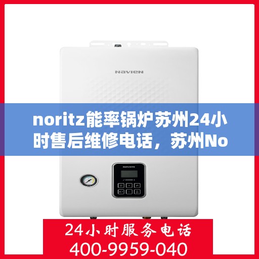 noritz能率锅炉苏州24小时售后维修电话，苏州Noritz能率锅炉全天候售后维修服务热线公布