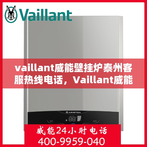 vaillant威能壁挂炉泰州客服热线电话，Vaillant威能壁挂炉泰州客服热线全攻略，专业解答，贴心服务