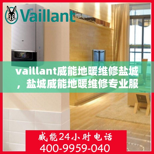 vaillant威能地暖维修盐城，盐城威能地暖维修专业服务