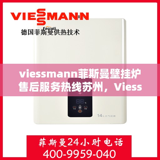 viessmann菲斯曼壁挂炉售后服务热线苏州，Viessmann菲斯曼壁挂炉苏州售后服务热线全程保障，温暖您的生活