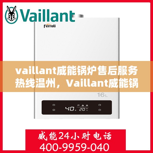 vaillant威能锅炉售后服务热线温州，Vaillant威能锅炉温州售后服务热线全攻略