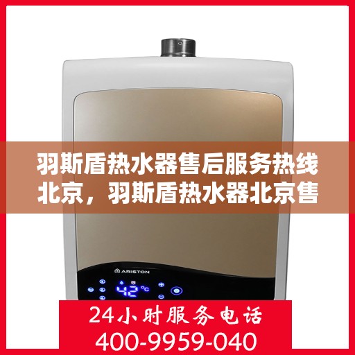 羽斯盾热水器售后服务热线北京，羽斯盾热水器北京售后服务热线及支持团队