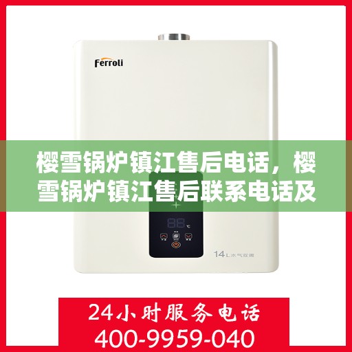 樱雪锅炉镇江售后电话，樱雪锅炉镇江售后联系电话及服务指南