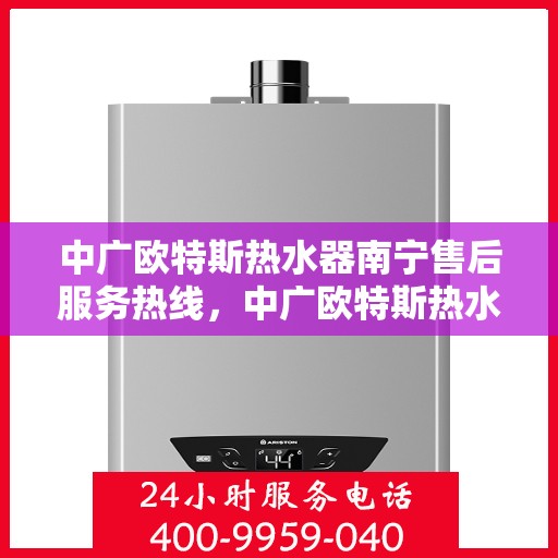 中广欧特斯热水器南宁售后服务热线，中广欧特斯热水器南宁售后热线，专业服务，贴心保障