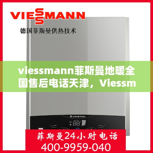 viessmann菲斯曼地暖全国售后电话天津，Viessmann菲斯曼地暖天津售后热线及全国服务网络解析