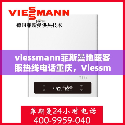 viessmann菲斯曼地暖客服热线电话重庆，Viessmann菲斯曼地暖重庆客服热线电话全攻略