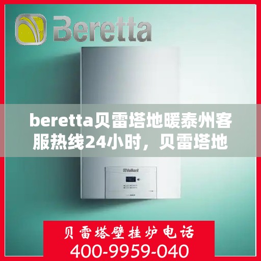 beretta贝雷塔地暖泰州客服热线24小时，贝雷塔地暖泰州客服热线全天候服务，温暖无忧！