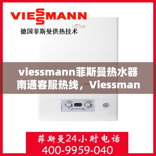 viessmann菲斯曼热水器南通客服热线，Viessmann菲斯曼热水器南通客服热线，专业解答，温暖您的生活