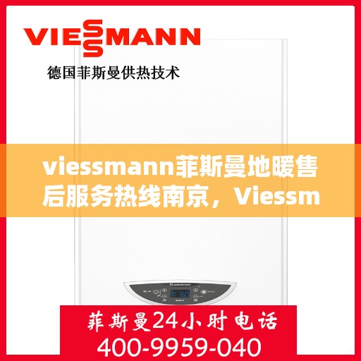 viessmann菲斯曼地暖售后服务热线南京，Viessmann菲斯曼地暖南京售后服务热线全解析