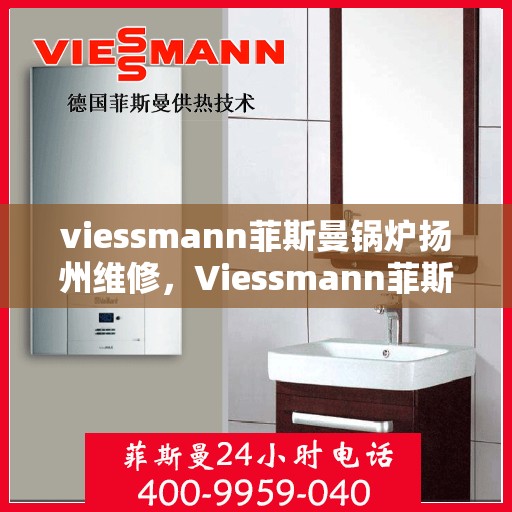 viessmann菲斯曼锅炉扬州维修，Viessmann菲斯曼锅炉扬州专业维修服务