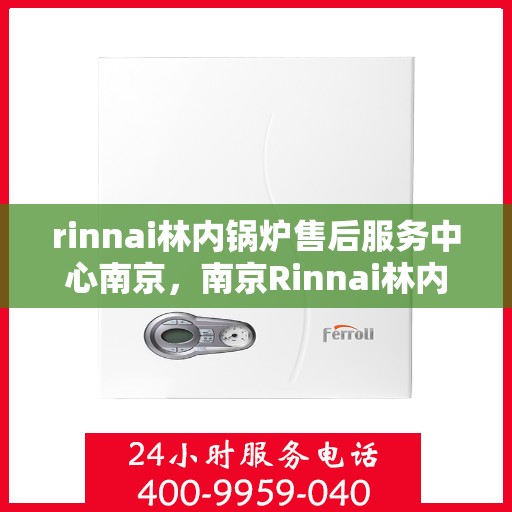 rinnai林内锅炉售后服务中心南京，南京Rinnai林内锅炉售后服务中心，专业维修，贴心服务