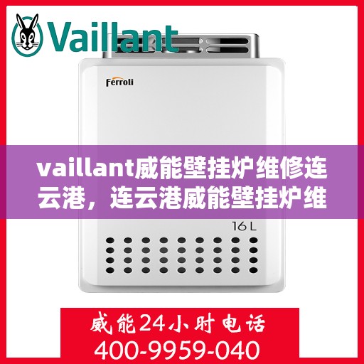 vaillant威能壁挂炉维修连云港，连云港威能壁挂炉维修专家解析，解决VAILLANT壁挂炉疑难杂症