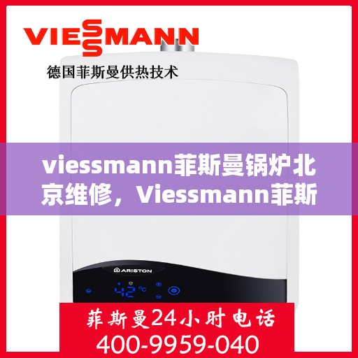 viessmann菲斯曼锅炉北京维修，Viessmann菲斯曼锅炉北京专业维修服务