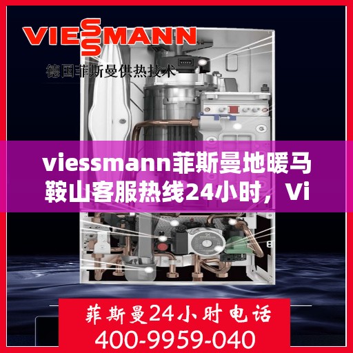 viessmann菲斯曼地暖马鞍山客服热线24小时，Viessmann菲斯曼地暖马鞍山全天候客服热线，温暖服务不打烊
