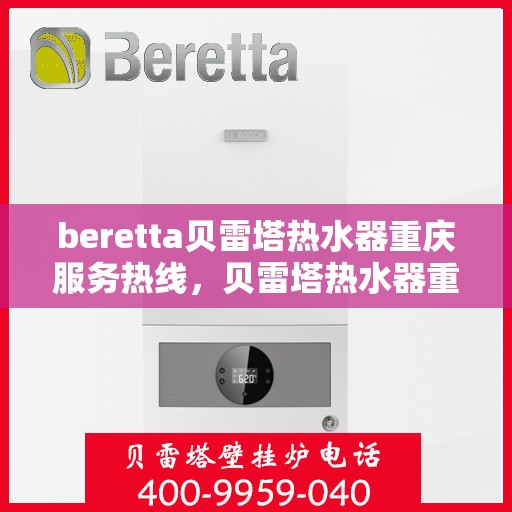 beretta贝雷塔热水器重庆服务热线，贝雷塔热水器重庆服务热线，专业团队，温暖您的生活