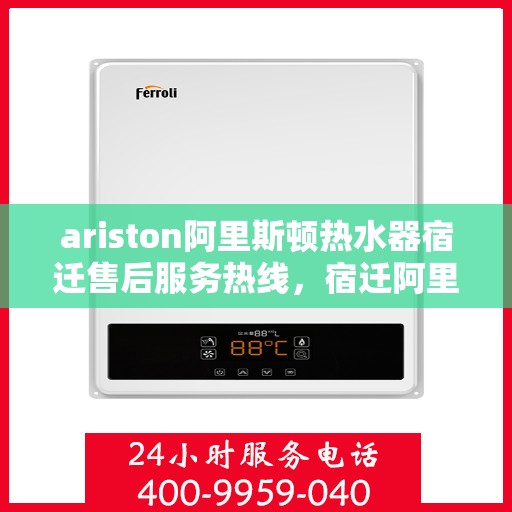 ariston阿里斯顿热水器宿迁售后服务热线，宿迁阿里斯顿热水器售后服务热线及维修指南